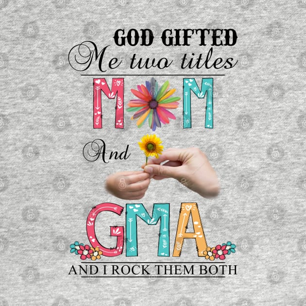 God Gifted Me Two Titles Mom And Gma And I Rock Them Both Wildflowers Valentines Mothers Day by KIMIKA